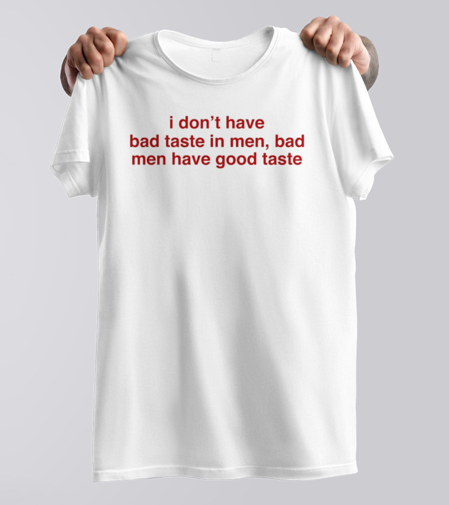 I Don't Have Bad Taste In Men Bad Men Have Good Taste T-Shirt