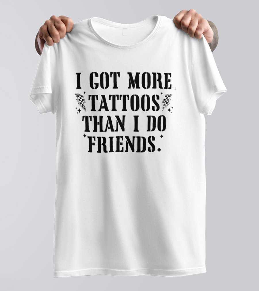 I Got More Tattoos Than I Do Friends T-Shirt