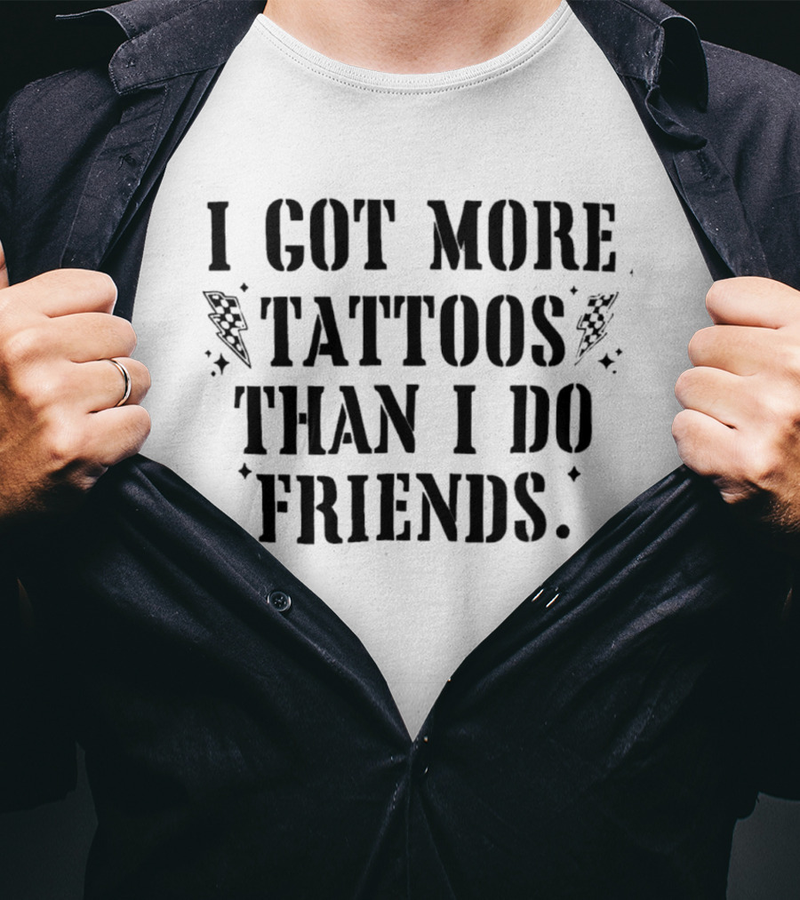 I Got More Tattoos Than I Do Friends T-Shirt
