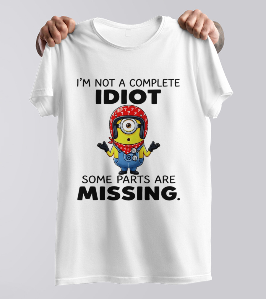 I'm Not A Complete Idiot Some Parts Are Missing Minion T-Shirt