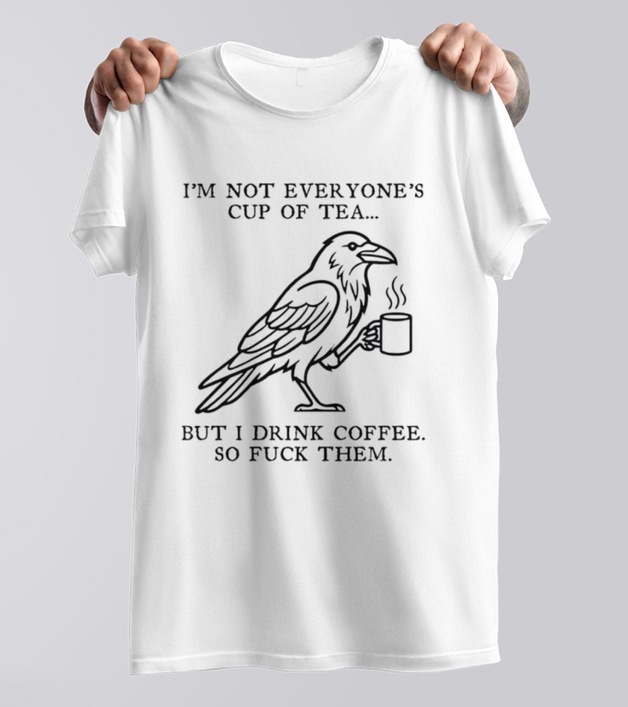 I'm Not Everyone's Cup Of Tea But I Drink Coffee So Fuck Them Raven T-Shirt