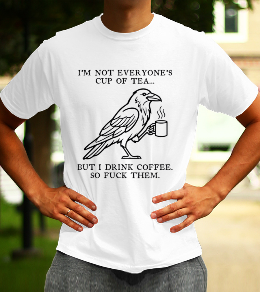 I'm Not Everyone's Cup Of Tea But I Drink Coffee So Fuck Them Raven T-Shirt