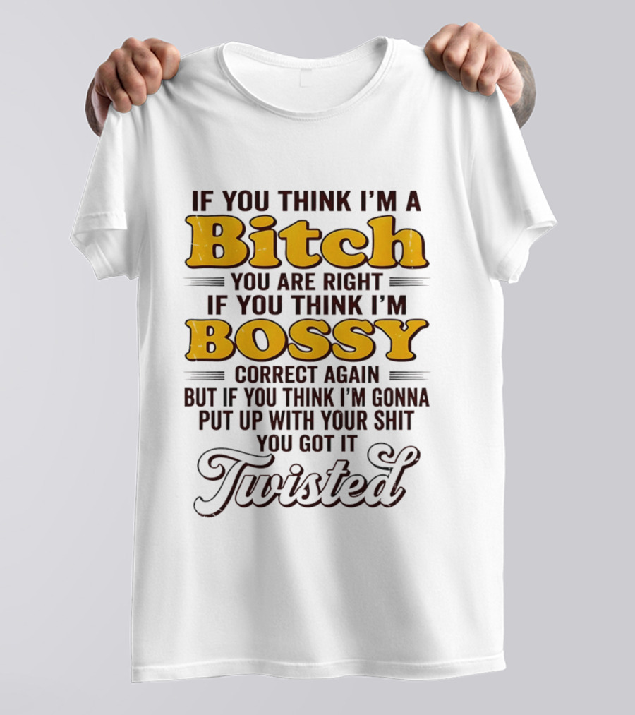 If You Think I'm A Bitch You Are Right Bossy Correct Again Twisted T-Shirt