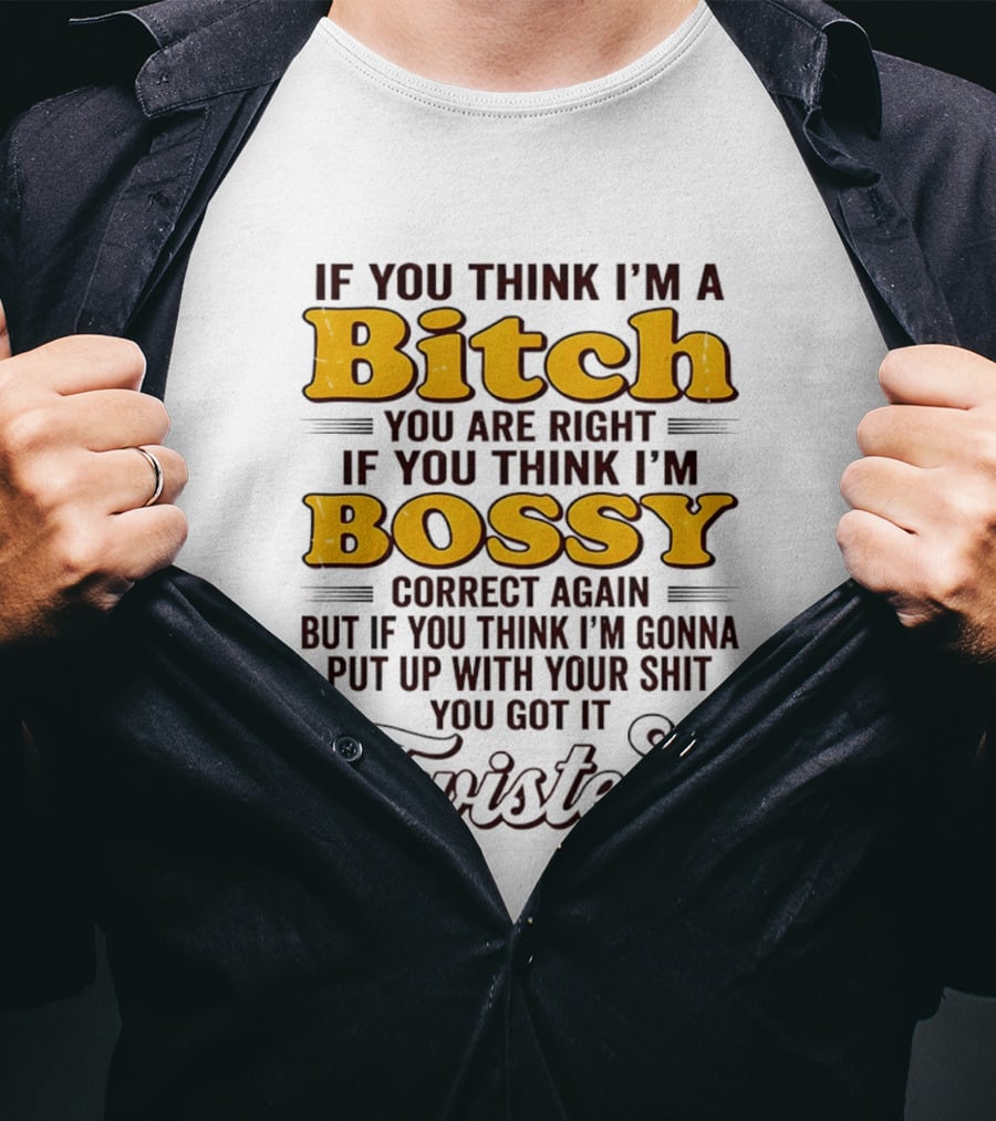 If You Think I'm A Bitch You Are Right Bossy Correct Again Twisted T-Shirt