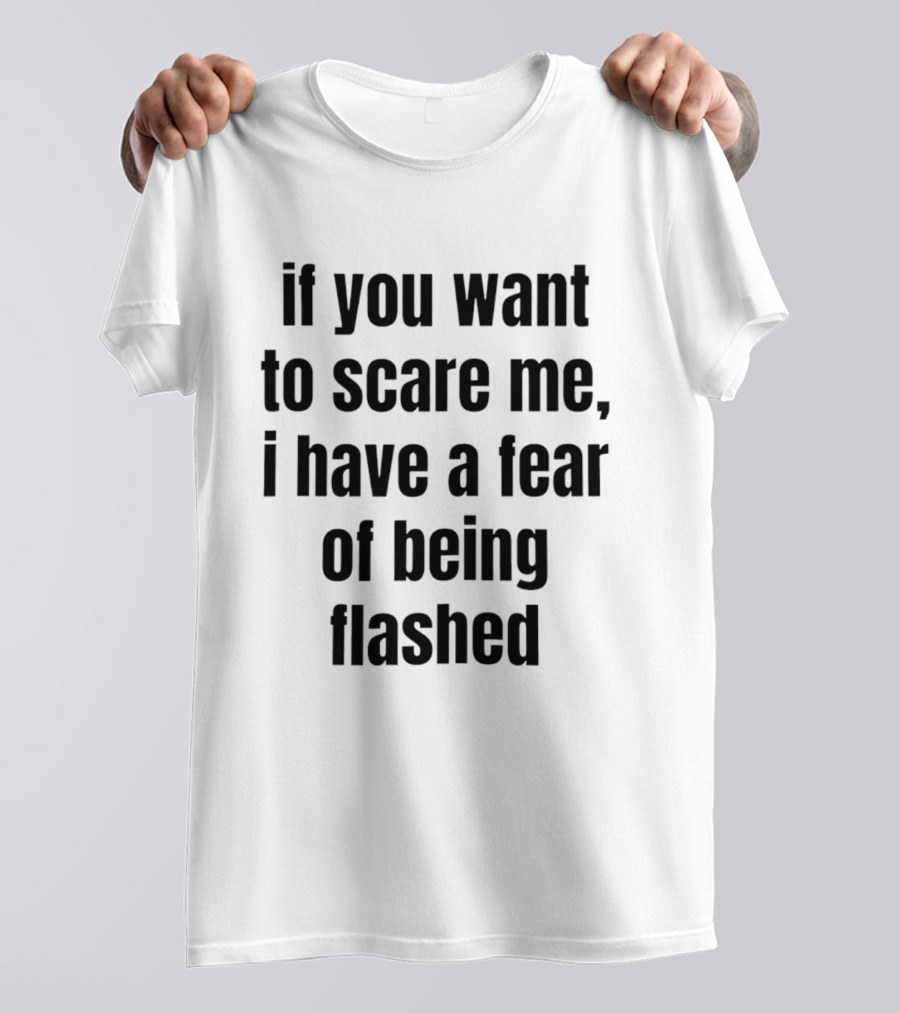If You Want To Scare Me I Have A Fear Of Being Flashed T-Shirt
