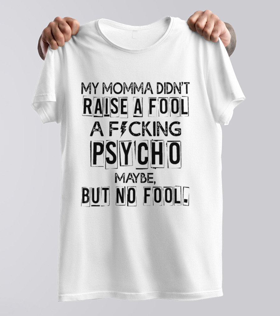 My Momma Didn't Raise A Fool A F*cking Psycho Maybe But No Fool T-Shirt