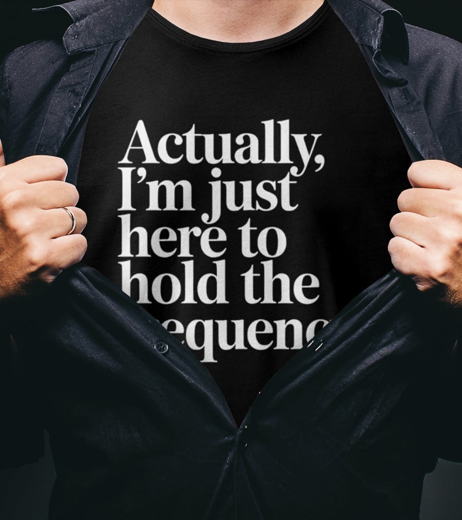Actually I'm Just Here To Hold The Frequency T-Shirt