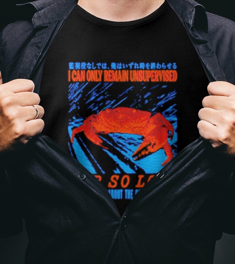 Crab I Can Only Remain Unsupervised For So Long Before I Bring About The Collapse Of Time T-Shirt