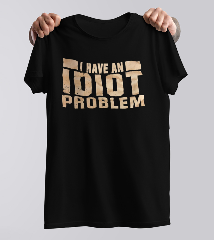 I Have An Idiot Problem Bold Humorous T-Shirt
