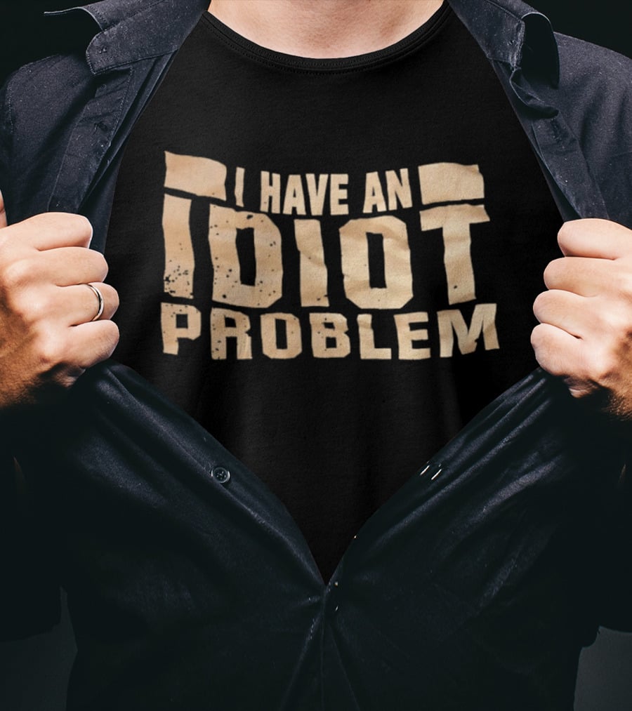 I Have An Idiot Problem Bold Humorous T-Shirt