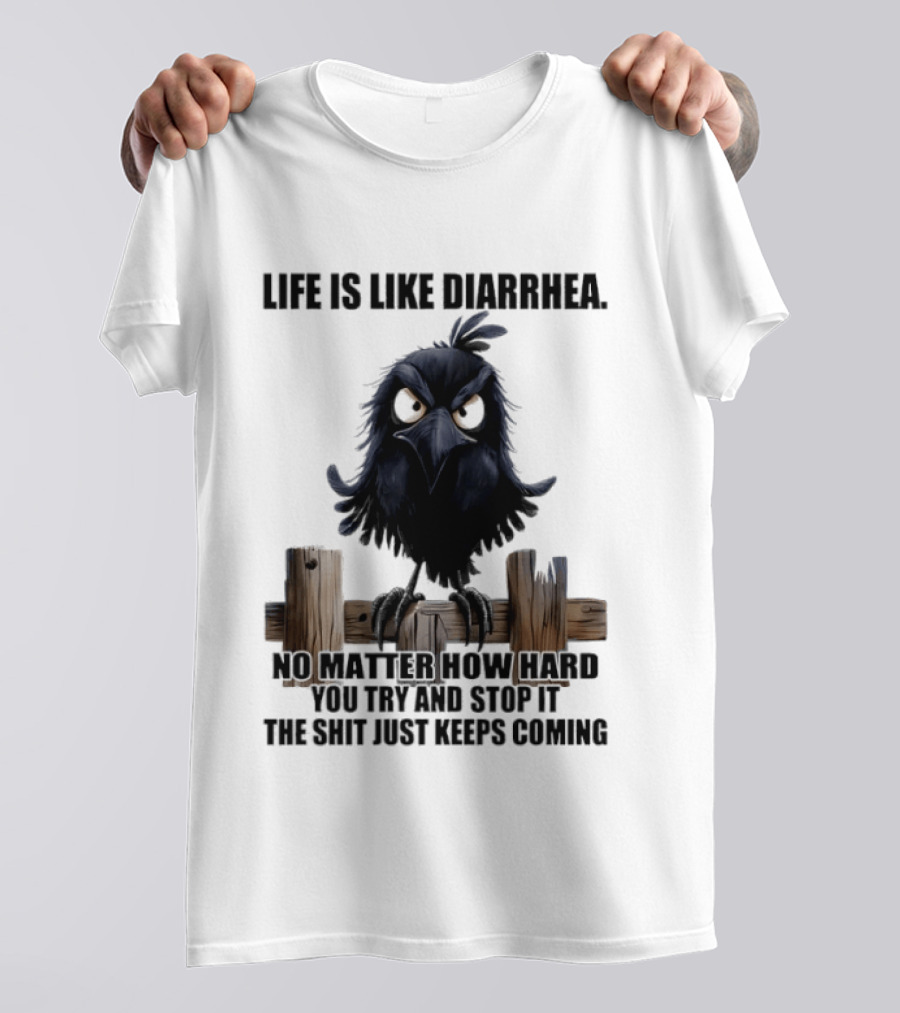 Life Is Like Diarrhea No Matter How Hard You Try Shit Just Keeps Coming T-Shirt