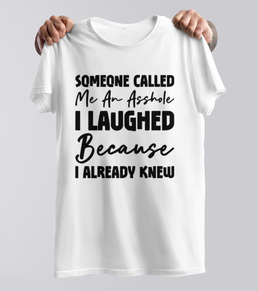 Someone Called Me An Asshole I Laughed Because I Already Knew T-Shirt