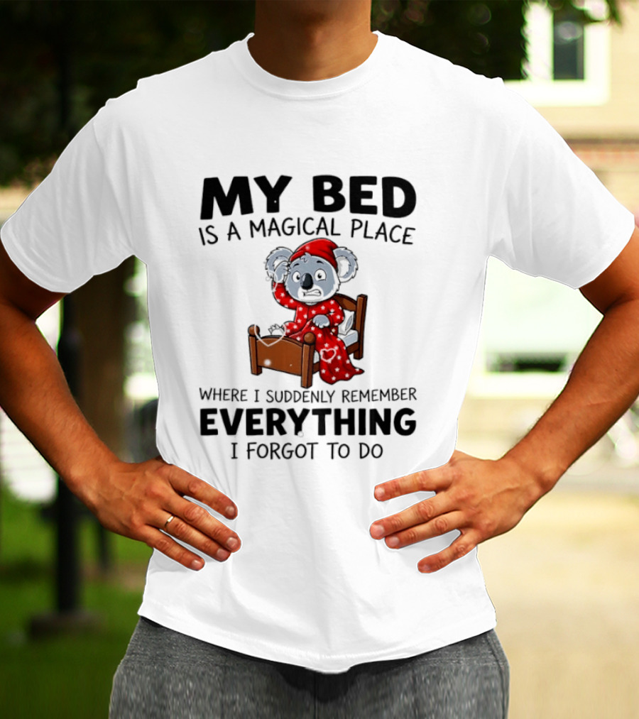 My Bed Is A Magical Place Where I Suddenly Remember Everything I Forgot To Do Koala T-Shirt