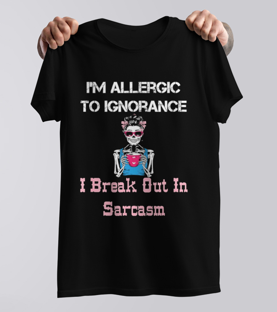 I'm Allergic To Ignorance Skeleton Break Out In Sarcasm T-Shirt
