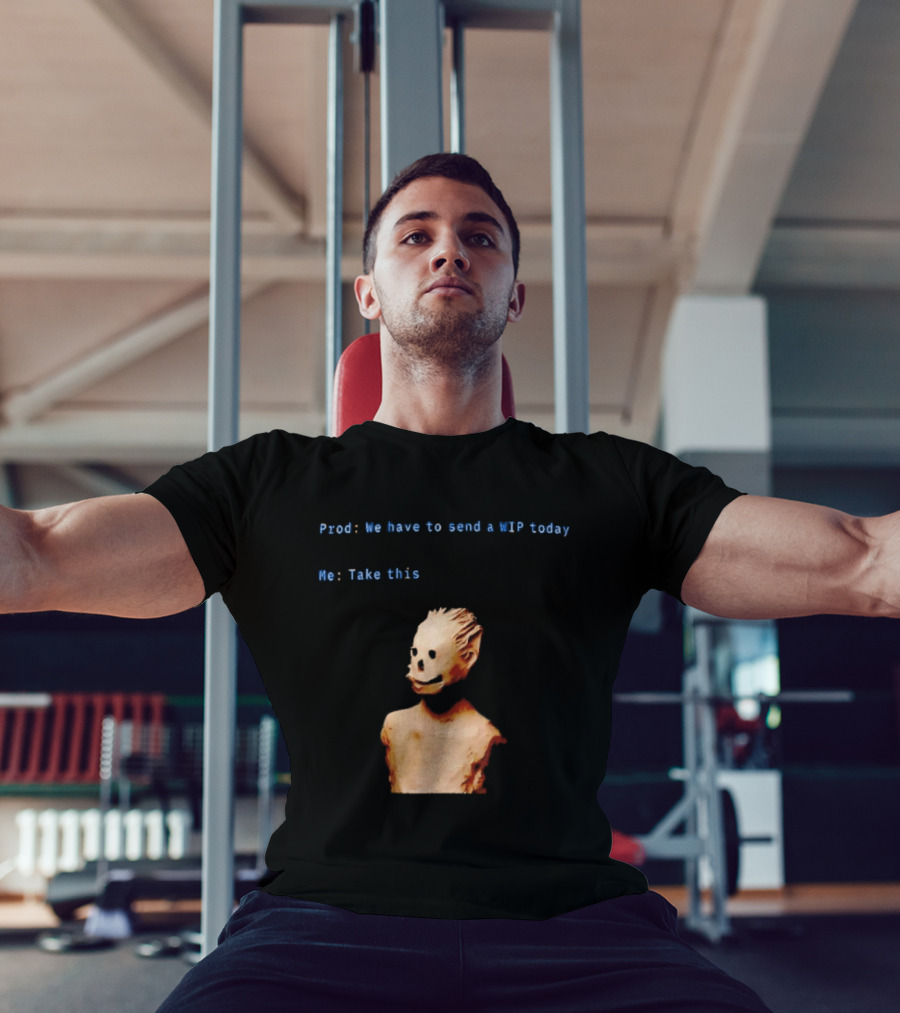 We Have To Send A WIP Today Me Take This Weird Body Sculpture Prod T-Shirt