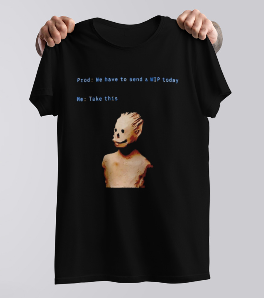 We Have To Send A WIP Today Me Take This Weird Body Sculpture Prod T-Shirt
