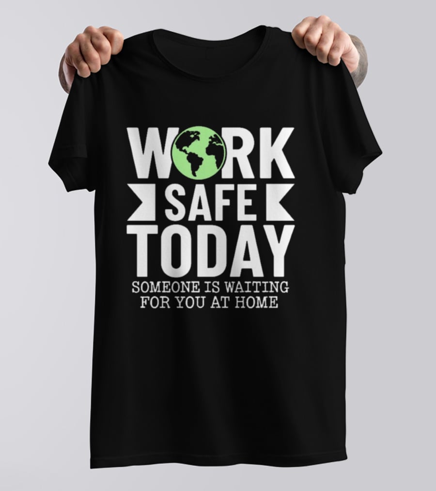 Work Safe Today Someone Is Waiting For You At Home Earth Symbol Safety Message T-Shirt