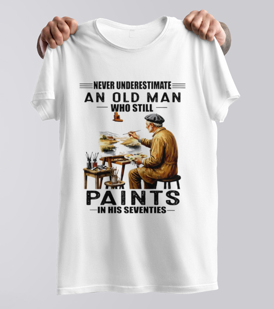 Never Underestimate An Old Man Who Still Paints In His Seventies T-Shirt