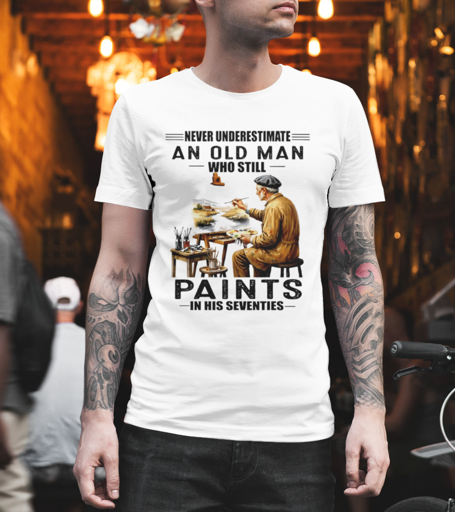 Never Underestimate An Old Man Who Still Paints In His Seventies T-Shirt