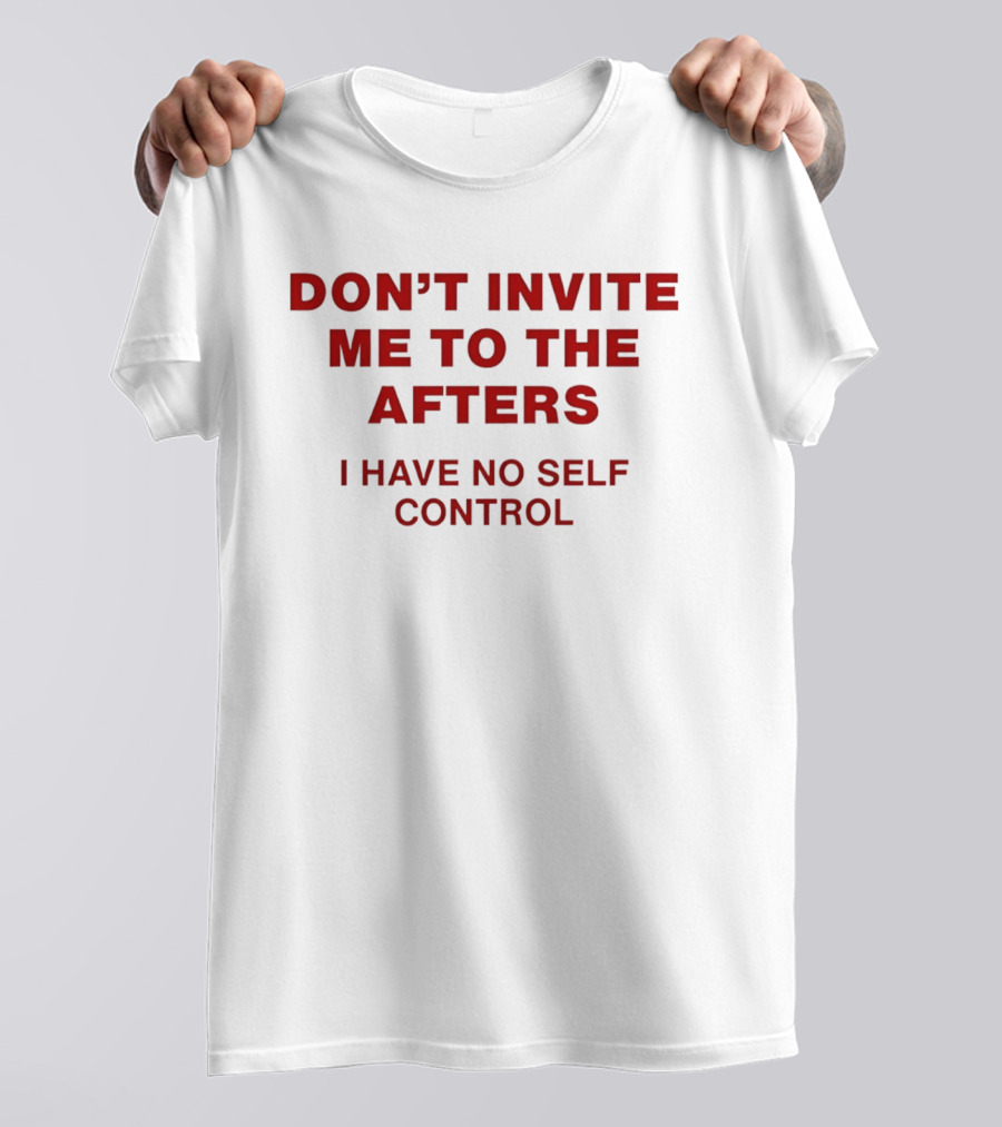 Don't Invite Me To The Afters I Have No Self Control T-Shirt