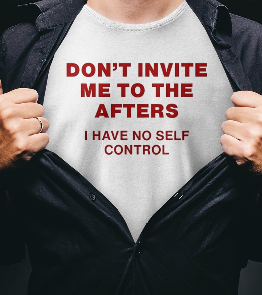 Don't Invite Me To The Afters I Have No Self Control T-Shirt