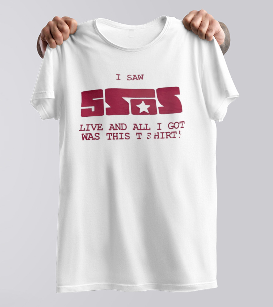 I Saw 5SOS Live And All I Got Was This T T-Shirt