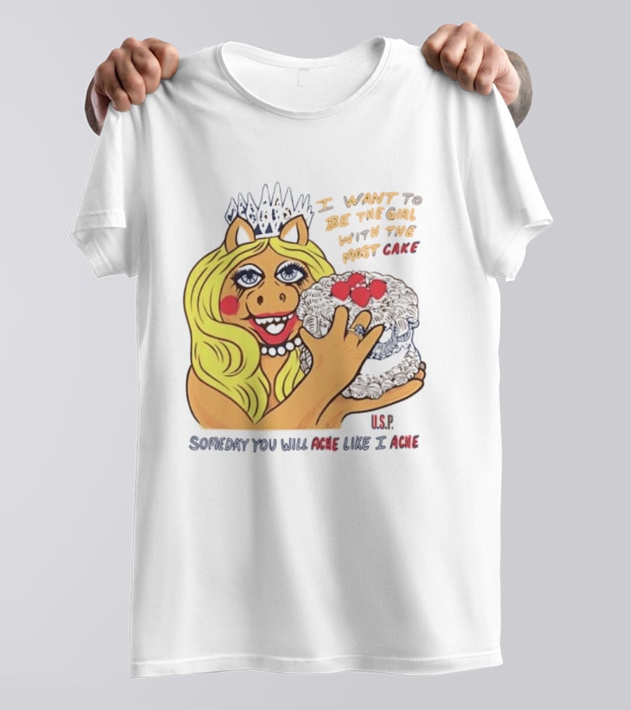 I Want To Be The Girl With The Most Cake Miss Piggy Parody Someday You Will Ache Like I Ache T-Shirt