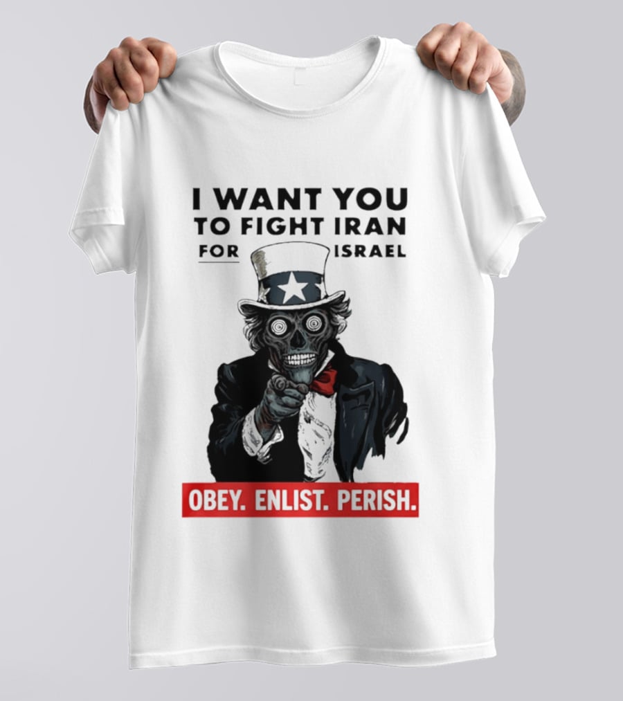 I Want You To Fight Iran For Israel Uncle Sam Skull Obey Enlist Perish 2026 T-Shirt