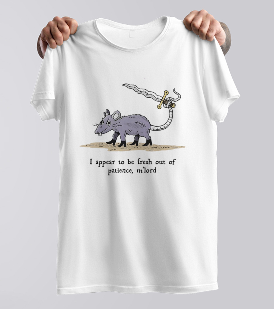Rat I Appear To Be Fresh Out Of Patience M'lord Comic Sword Tail Drawing T-Shirt