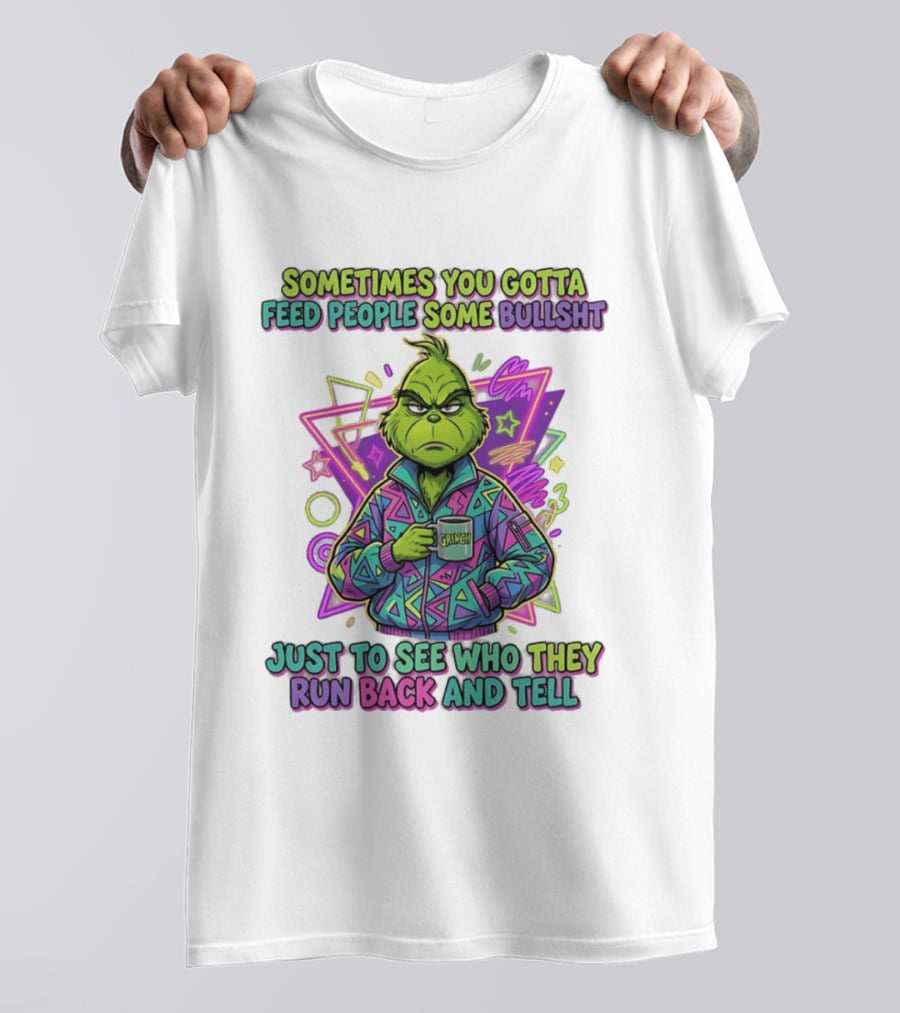 Sometimes You Gotta Feed People Some Bullshit Grinch Who They Run Back And Tell T-Shirt