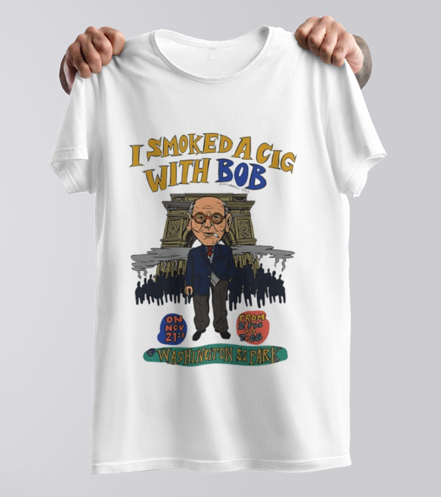 I Smoked A Cig With Bob Washington Sq Park On Nov 21st T-Shirt