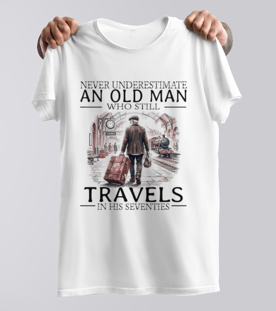 Never Underestimate An Old Man Who Still Travels In His Seventies T-Shirt