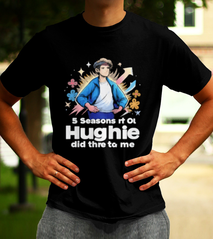 5 Seasons Rt Ol Hughie Did Thre To Me T-Shirt
