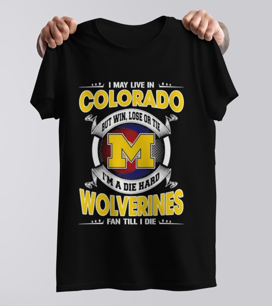 I May Live In Colorado Win Lose Or Tie Michigan Wolverines Fan Till I Die T-Shirt