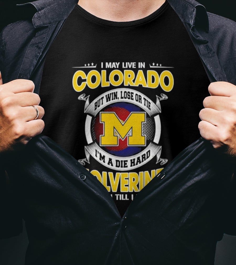 I May Live In Colorado Win Lose Or Tie Michigan Wolverines Fan Till I Die T-Shirt