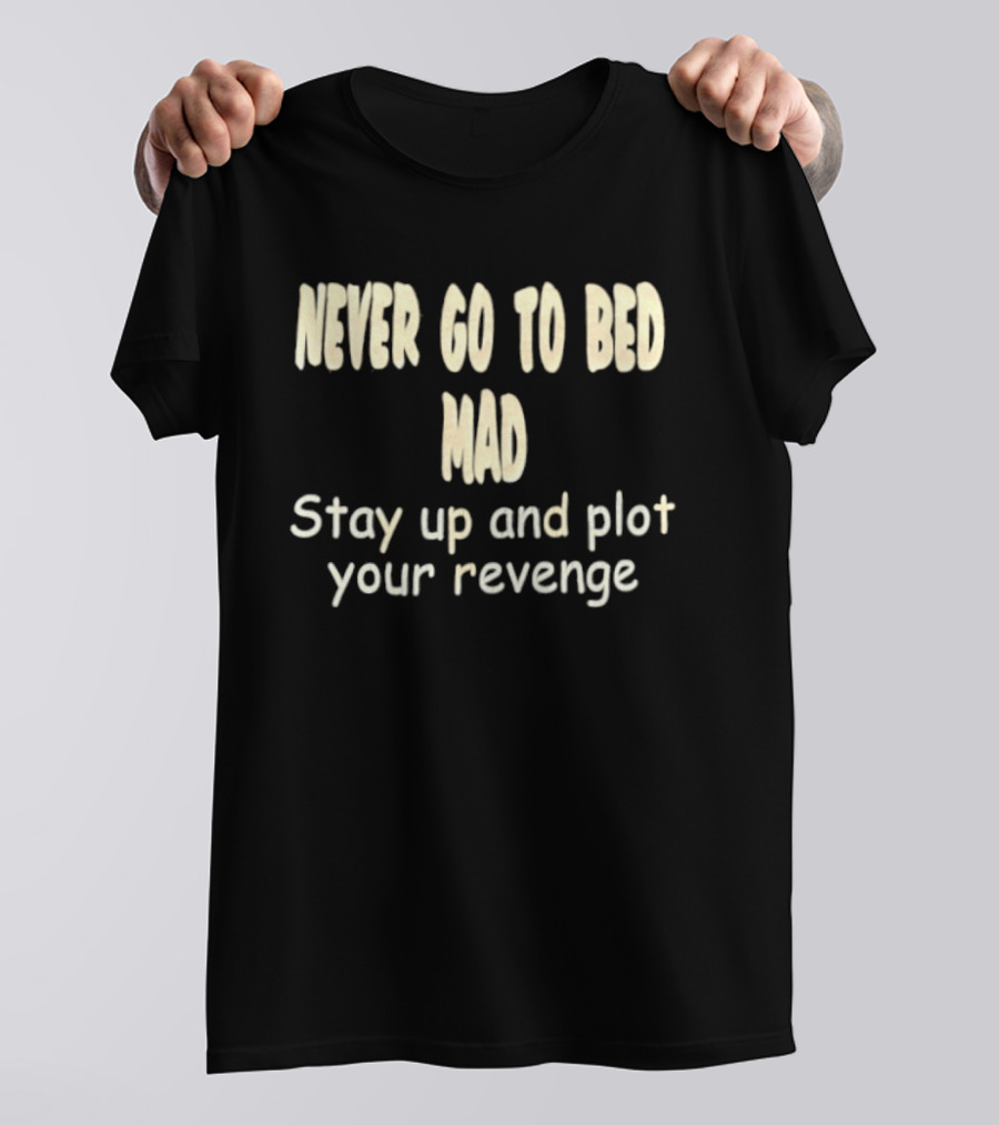 Never Go To Bed Mad Stay Up And Plot Your Revenge Motivational Humorous T-Shirt