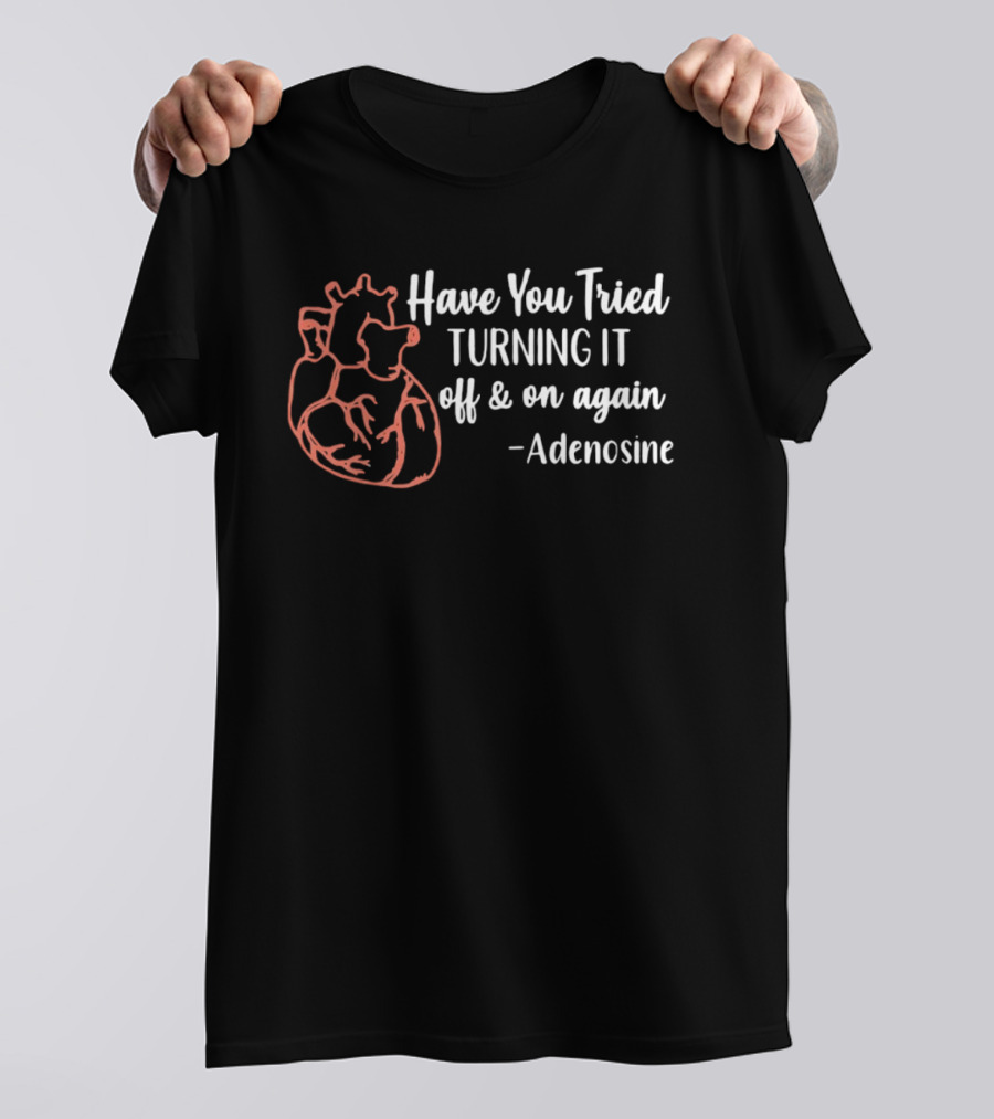 Have You Tried Turning IT Off & On Again Adenosine Heart T-Shirt