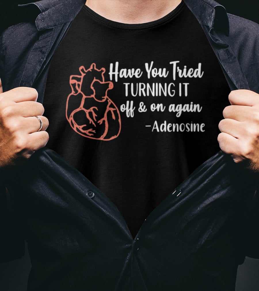 Have You Tried Turning IT Off & On Again Adenosine Heart T-Shirt
