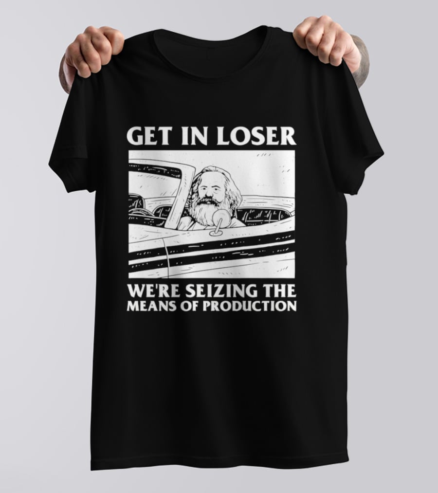 Get In Loser We're Seizing The Means Of Production Karl Marx In Car T-Shirt