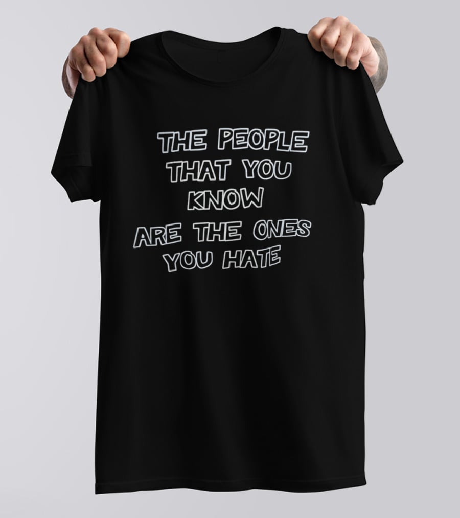 The People That You Know Are The Ones You Hate T-Shirt