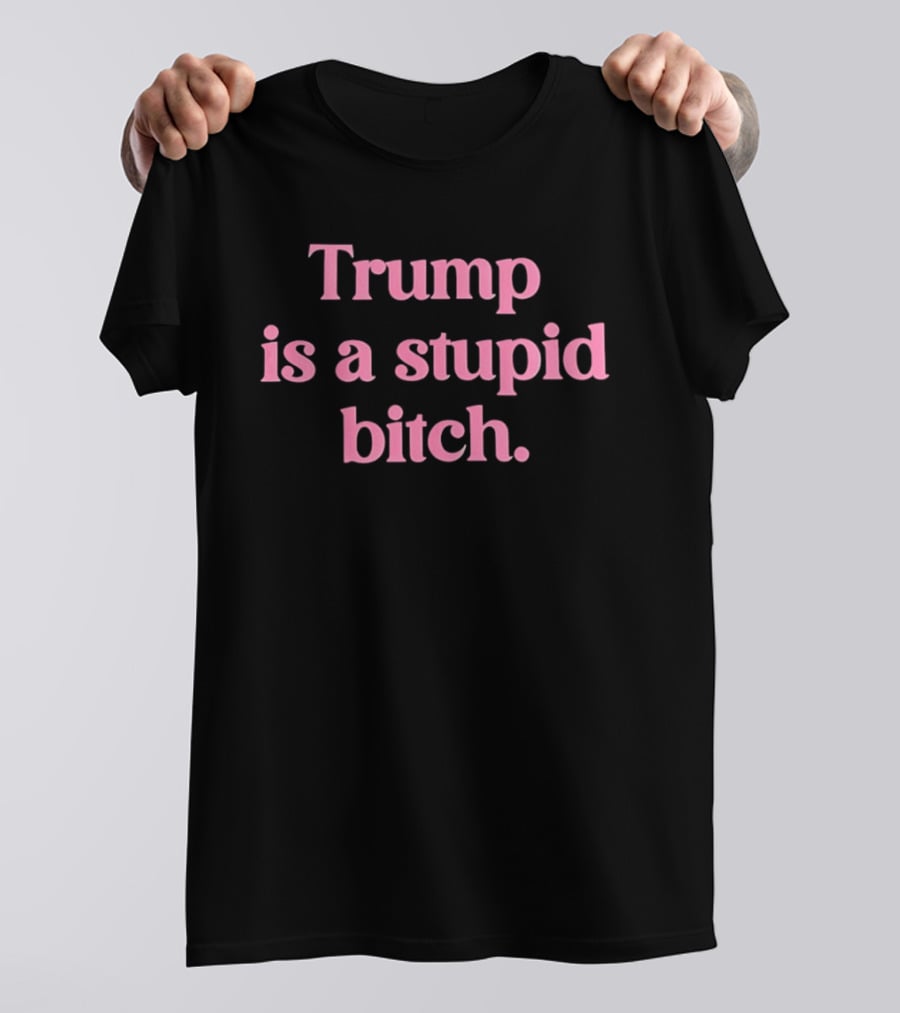 Trump Is A Stupid Bitch Pink T-Shirt