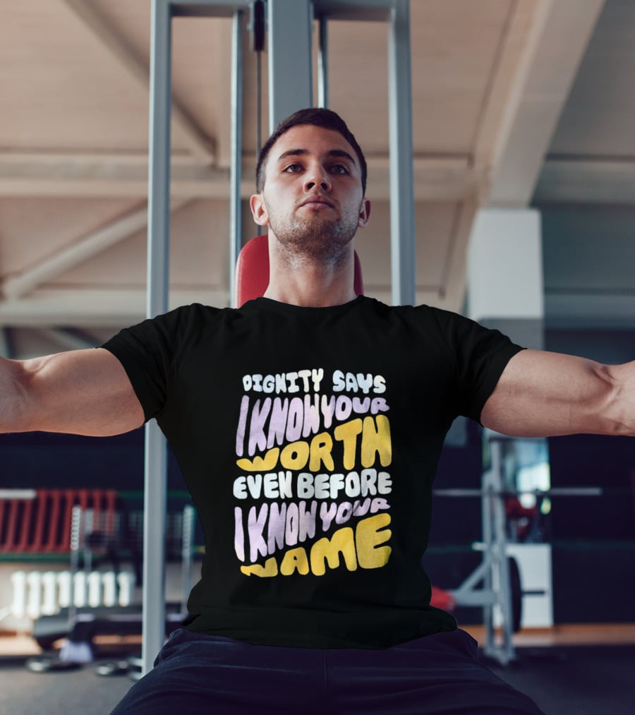 Dignity Says I Know Your Worth Even Before I Know Your Name T-Shirt