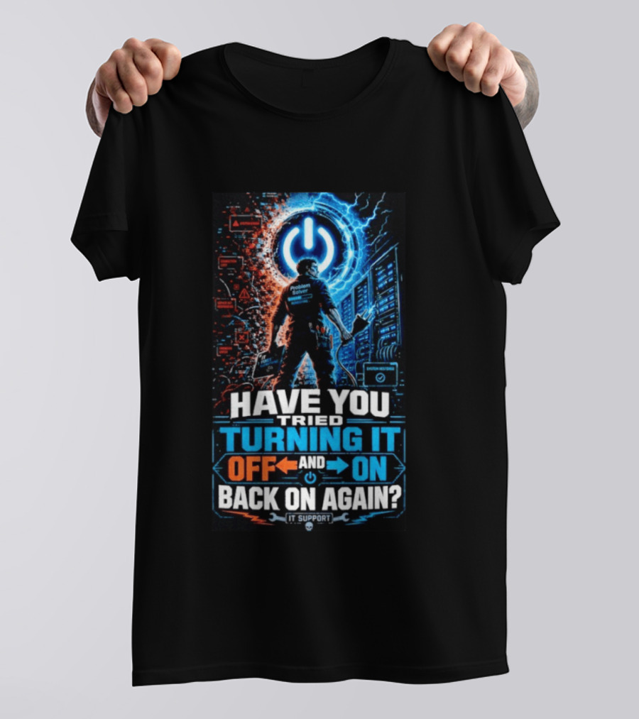 Have You Tried Turning It Off And On Back On Again IT Support Problem Solver T-Shirt