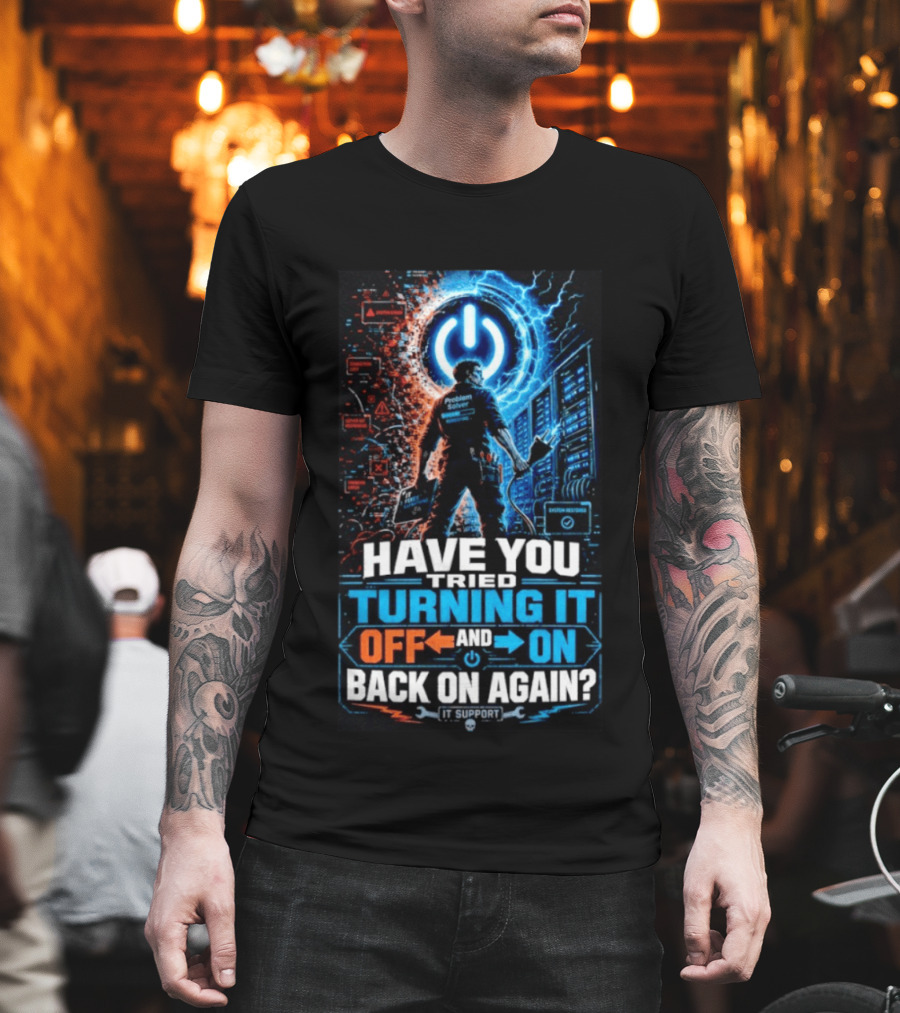 Have You Tried Turning It Off And On Back On Again IT Support Problem Solver T-Shirt