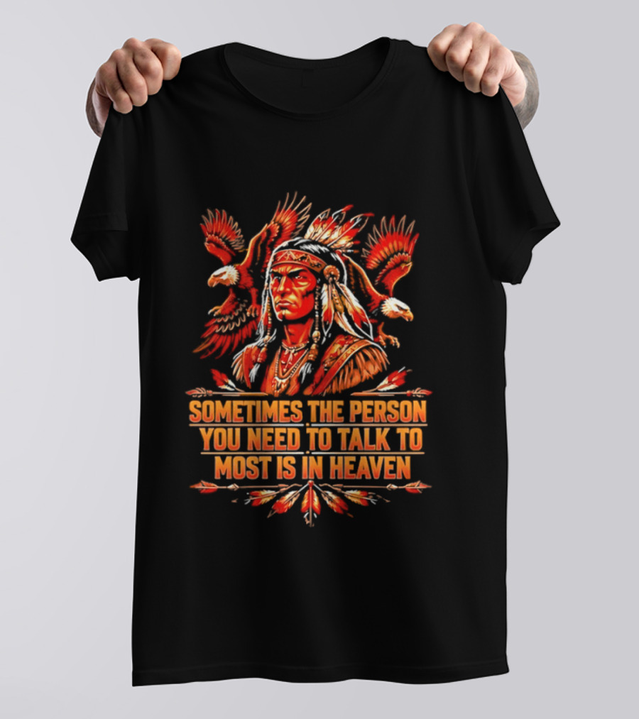 Native American Warrior Sometimes The Person You Need To Talk To Most Is In Heaven T-Shirt