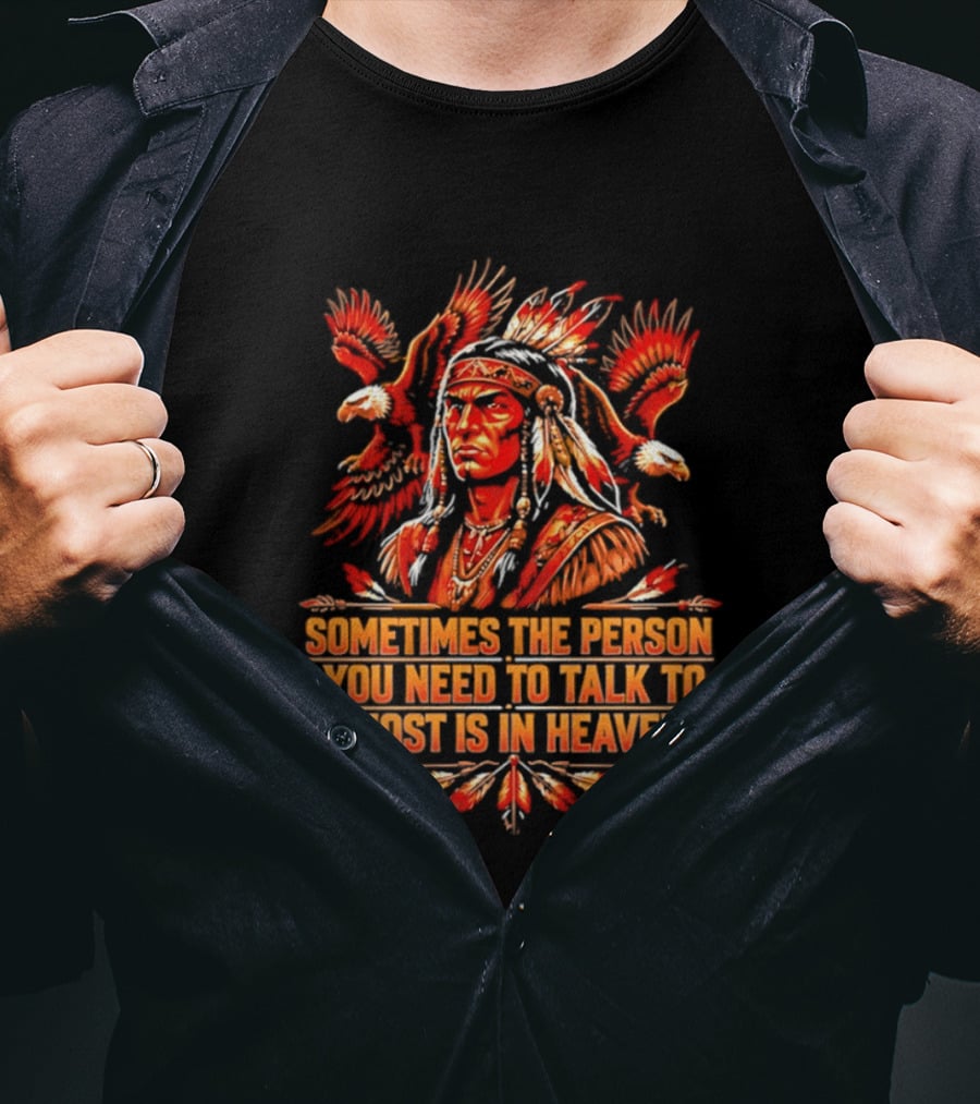 Native American Warrior Sometimes The Person You Need To Talk To Most Is In Heaven T-Shirt