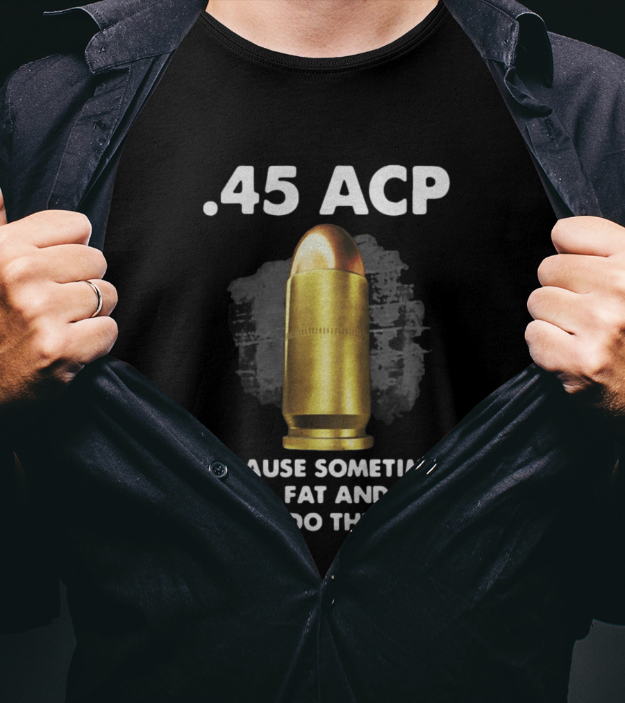 .45 ACP Sometimes Short Fat And Slow Will Do The Job T-Shirt
