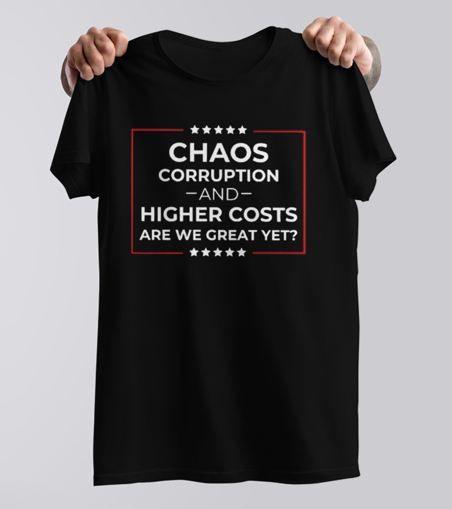 Chaos Corruption Higher Costs Are We Great Yet Anti Trump T-Shirt