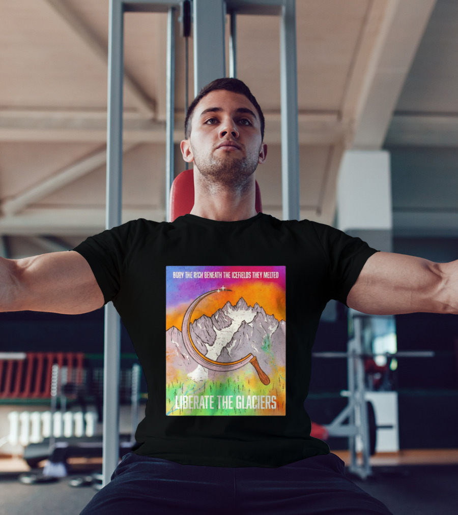 Bury The Rich Beneath The Icefields They Melted Liberate The Glaciers T-Shirt