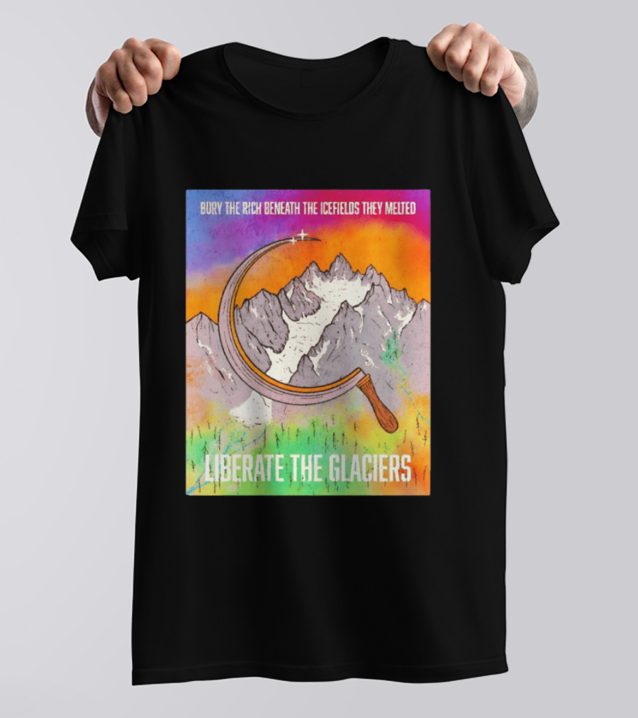 Bury The Rich Beneath The Icefields They Melted Liberate The Glaciers T-Shirt